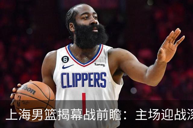 上海男篮揭幕战前瞻：主场迎战深圳，升总冠军旗帜庆祝