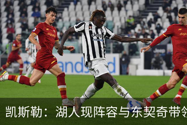 凯斯勒：湖人现阵容与东契奇带领独行侠时有惊人相似之处