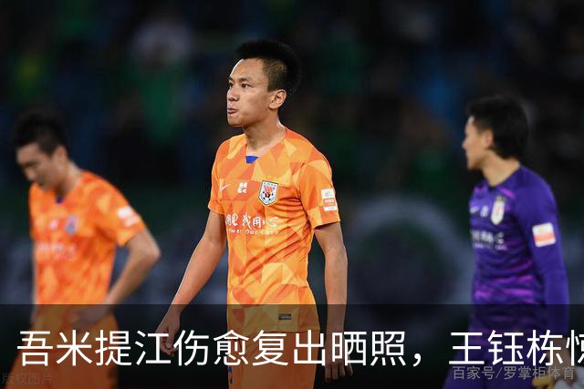 吾米提江伤愈复出晒照，王钰栋惊叹其帅气