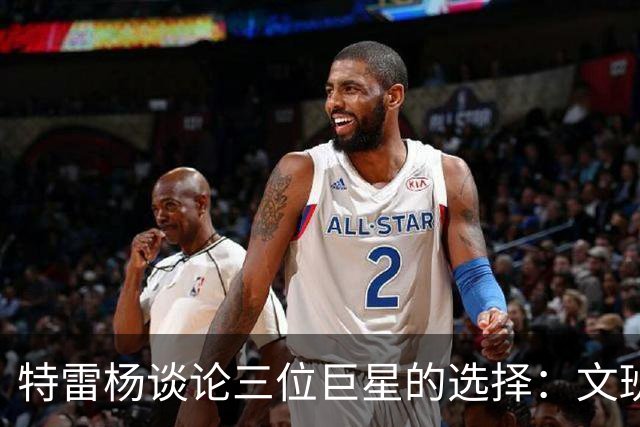 特雷杨谈论三位巨星的选择：文班亚马领衔，约基奇被弃
