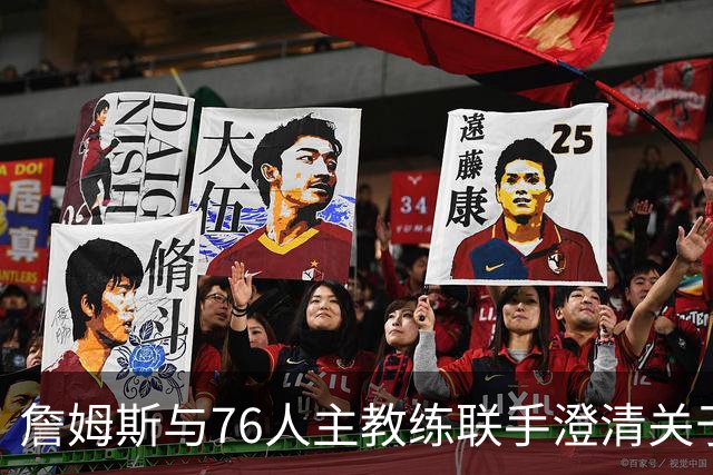 詹姆斯与76人主教练联手澄清关于恩比德的误会